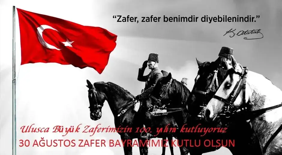 30 AĞUSTOS ZAFERİMİZİN 100. YILI ve ZAFER BAYRAMIMIZ KUTLU OLSUN.